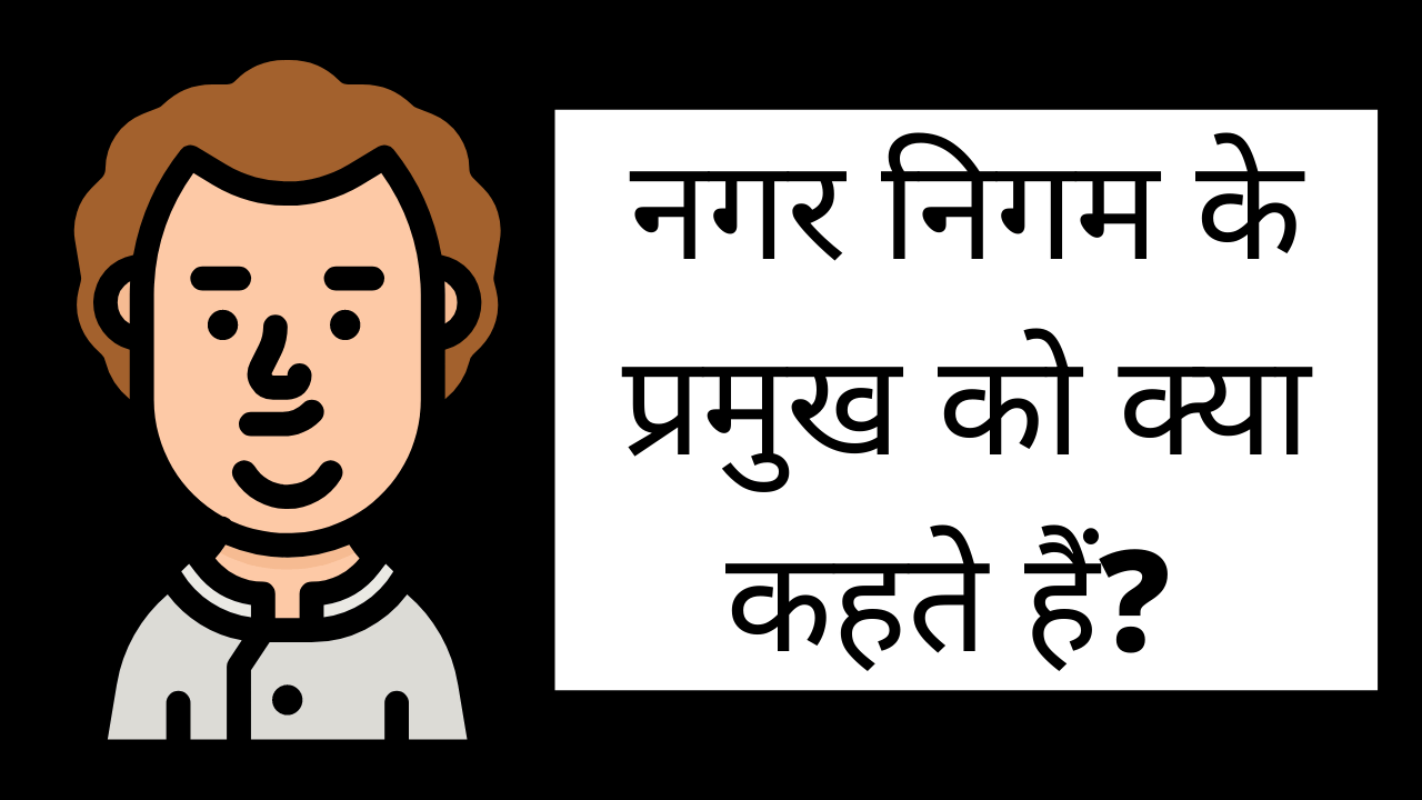 नगर निगम के प्रमुख को क्या कहते हैं? (nagar nigam ke pramukh ko kya kahate hain?)